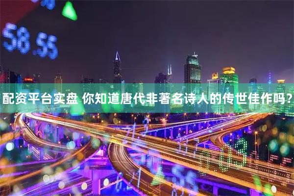 配资平台实盘 你知道唐代非著名诗人的传世佳作吗？