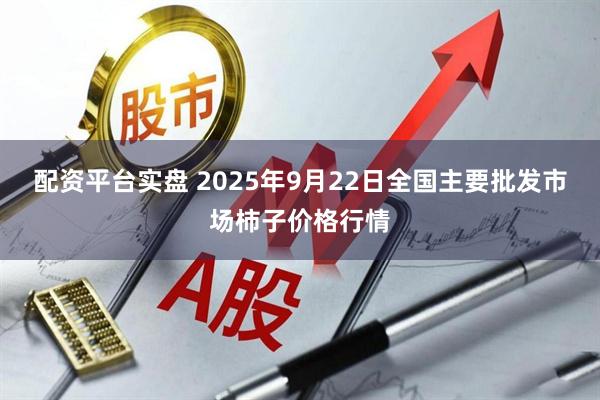 配资平台实盘 2025年9月22日全国主要批发市场柿子价格行情