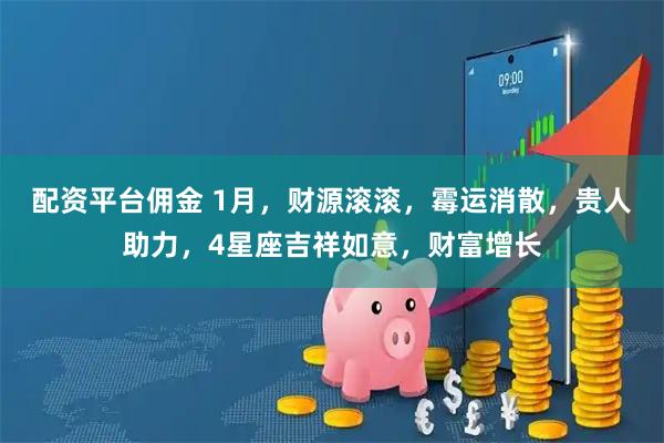配资平台佣金 1月，财源滚滚，霉运消散，贵人助力，4星座吉祥如意，财富增长