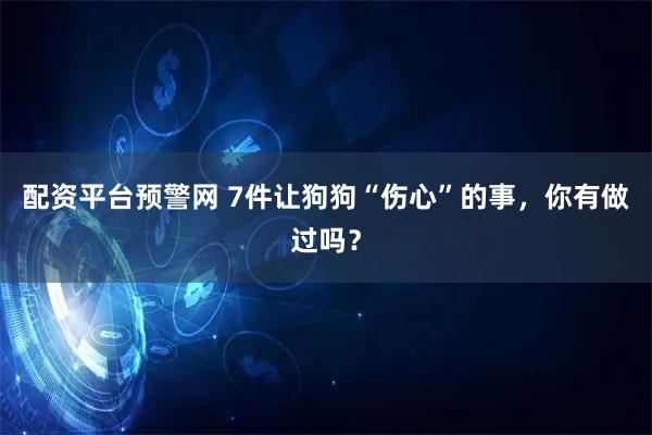 配资平台预警网 7件让狗狗“伤心”的事，你有做过吗？