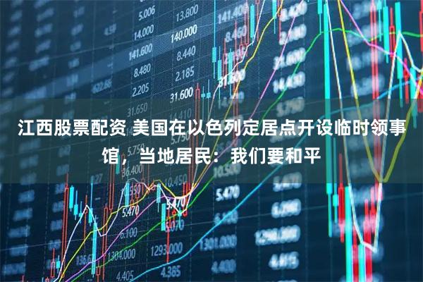 江西股票配资 美国在以色列定居点开设临时领事馆，当地居民：我们要和平