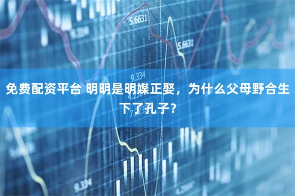 免费配资平台 明明是明媒正娶，为什么父母野合生下了孔子？