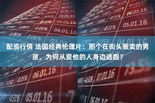 配资行情 法国经典伦理片：那个在街头贩卖的男孩，为何从爱他的人身边逃跑？