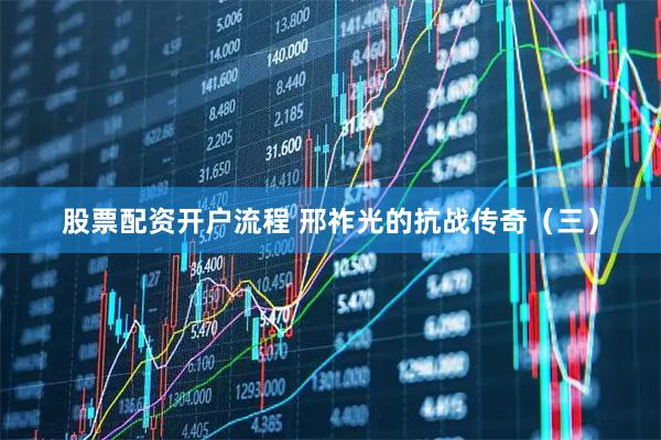 股票配资开户流程 邢祚光的抗战传奇（三）