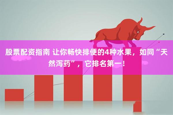 股票配资指南 让你畅快排便的4种水果，如同“天然泻药”，它排名第一！