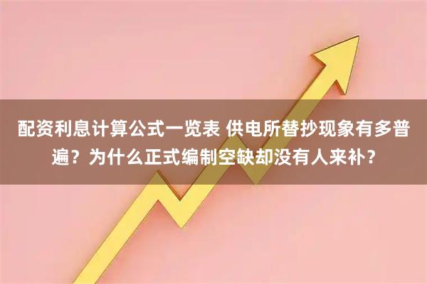配资利息计算公式一览表 供电所替抄现象有多普遍？为什么正式编制空缺却没有人来补？